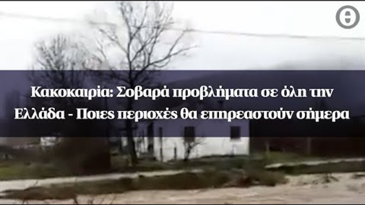 Κακοκαιρία: Σοβαρά προβλήματα σε όλη την Ελλάδα - Ποιες περιοχές θα επηρεαστούν σήμερα