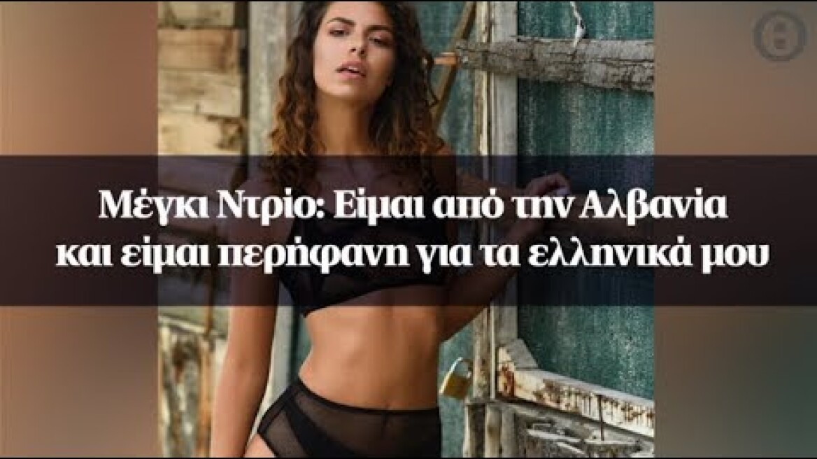 Μέγκι Nτρίο: Είμαι από την Αλβανία και είμαι περήφανη για τα ελληνικά μου
