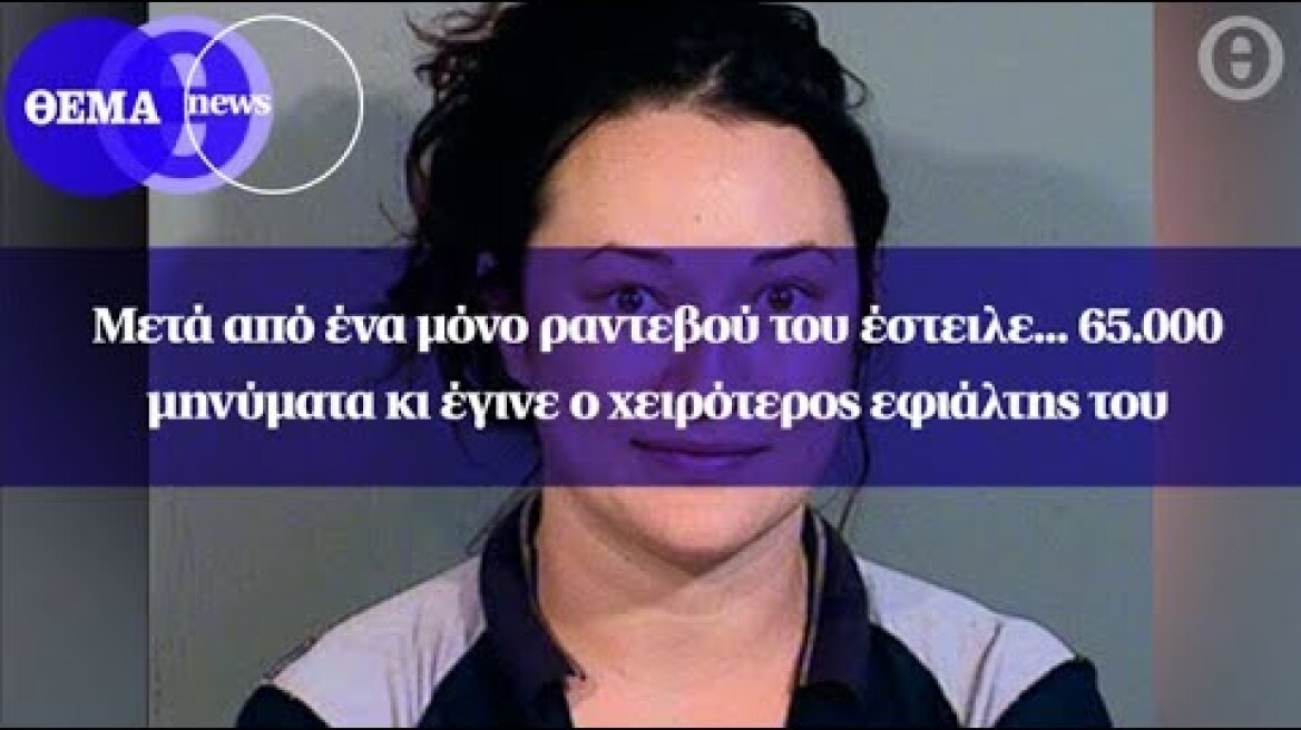 Μετά από ένα μόνο ραντεβού του έστειλε... 65.000 μηνύματα κι έγινε ο χειρότερος εφιάλτης του