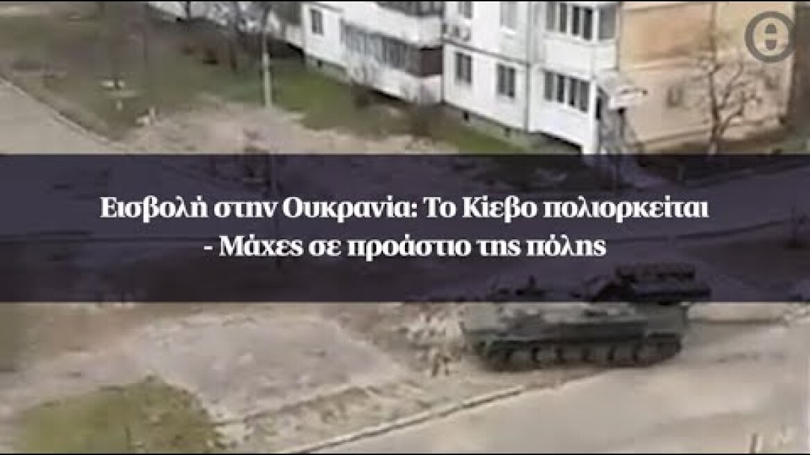 Εισβολή στην Ουκρανία: Το Κίεβο πολιορκείται - Μάχες σε προάστιο της πόλης