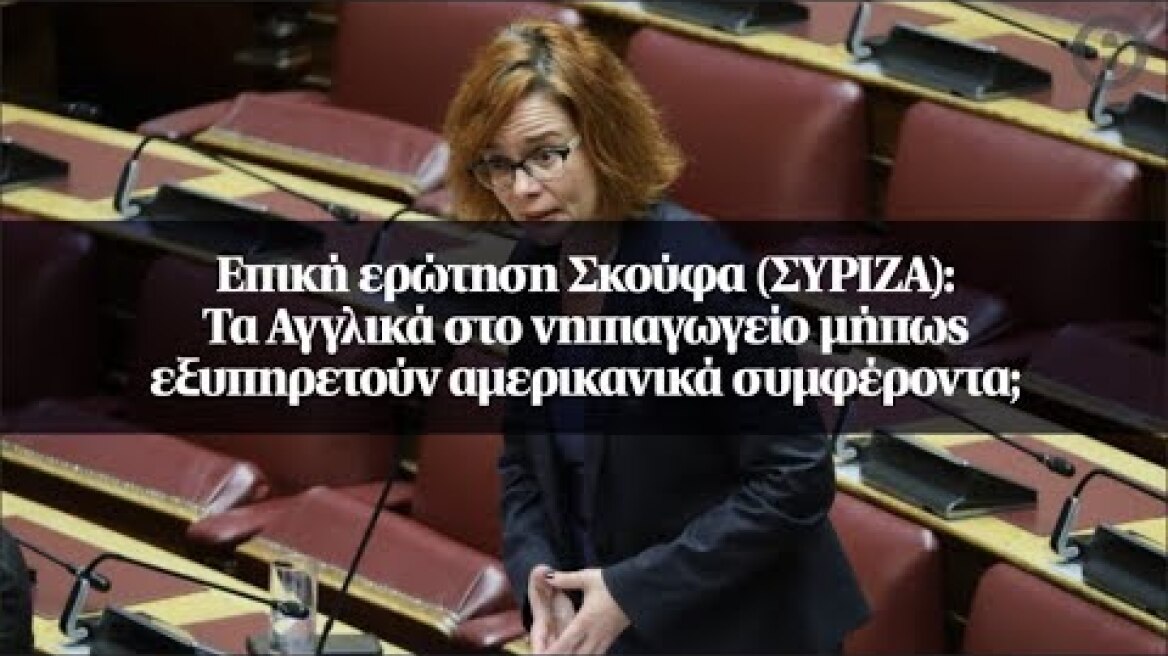 Επική ερώτηση Σκούφα (ΣΥΡΙΖΑ): Τα Αγγλικά στο νηπιαγωγείο μήπως εξυπηρετούν αμερικανικά συμφέροντα;
