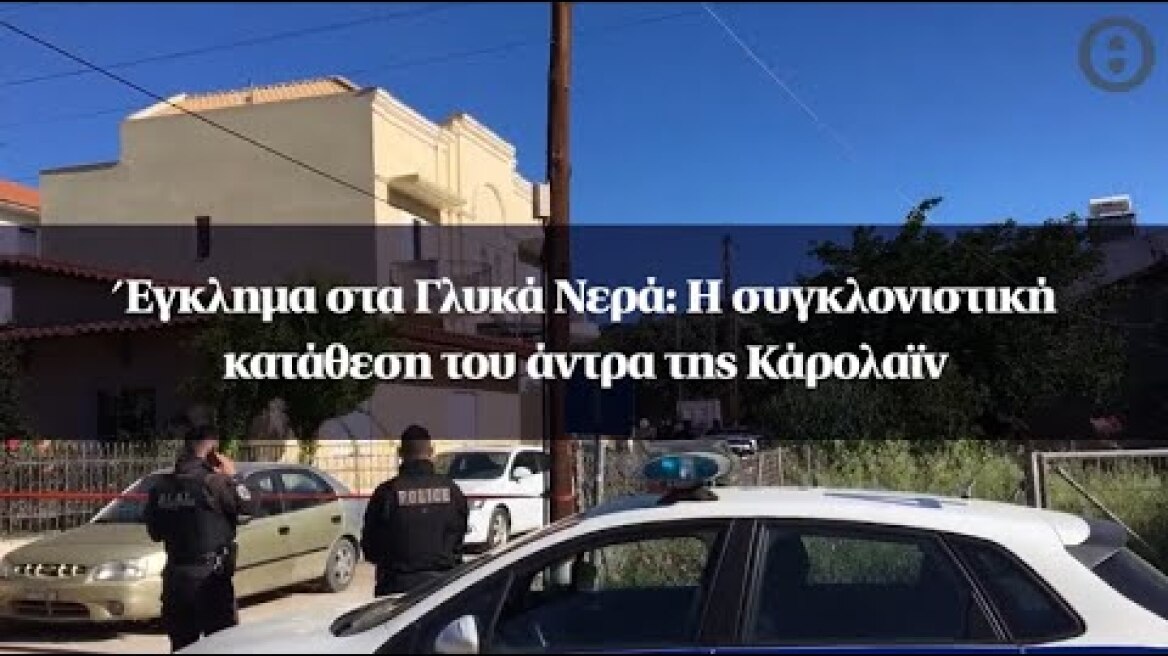 Έγκλημα στα Γλυκά Νερά: Η συγκλονιστική κατάθεση του άντρα της Κάρολαϊν