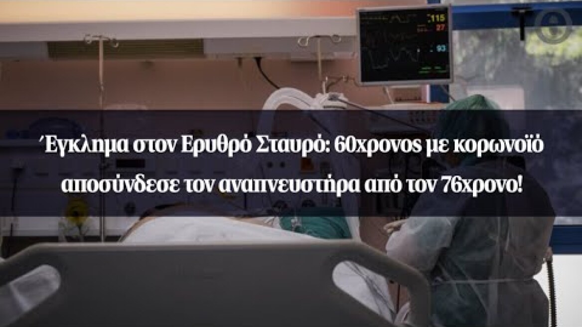 Έγκλημα στον Ερυθρό Σταυρό: 60χρονος με κορωνοϊό αποσύνδεσε τον αναπνευστήρα από τον 76χρονο!