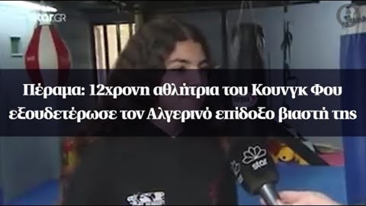 Πέραμα: 12χρονη αθλήτρια του Κουνγκ Φου εξουδετέρωσε τον Αλγερινό επίδοξο βιαστή της