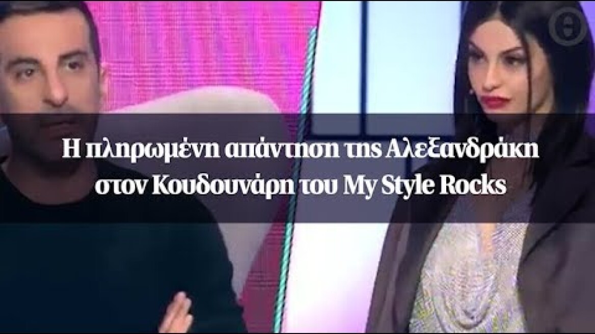 Η πληρωμένη απάντηση της Αλεξανδράκη στον Κουδουνάρη του My Style Rocks