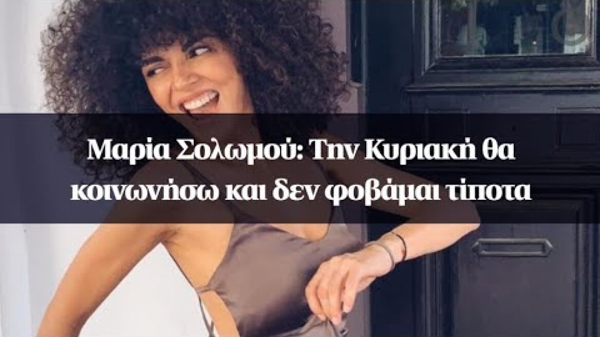 Μαρία Σολωμού: Την Κυριακή θα κοινωνήσω και δεν φοβάμαι τίποτα