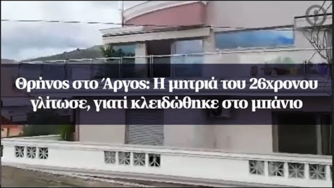 Θρήνος στο Άργος: Η μητριά του 26χρονου γλίτωσε, γιατί κλειδώθηκε στο μπάνιο