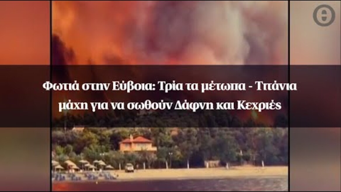 Φωτιά στην Εύβοια: Τρία τα μέτωπα - Τιτάνια μάχη για να σωθούν Δάφνη και Κεχριές