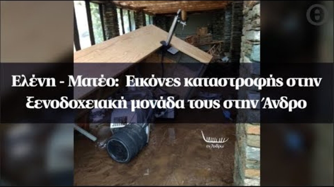 Ελένη- Ματέο :  Εικόνες καταστροφής στην ξενοδοχειακή μονάδα τους στην Άνδρο