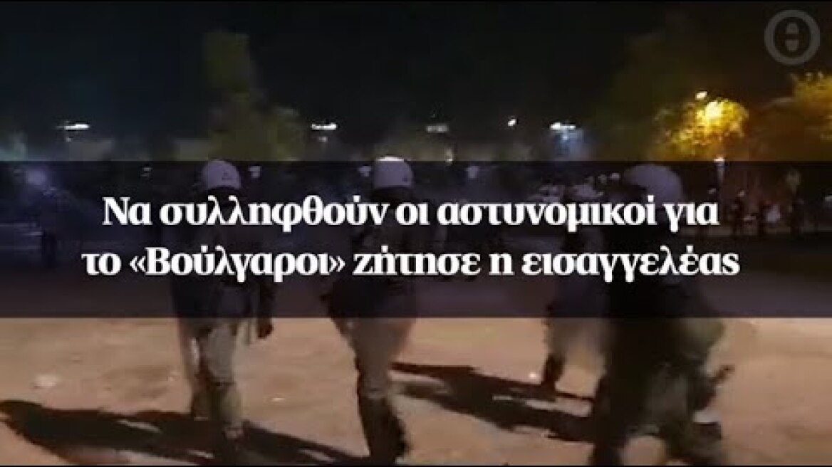 Να συλληφθούν οι αστυνομικοί για το «Βούλγαροι» ζήτησε η εισαγγελέας