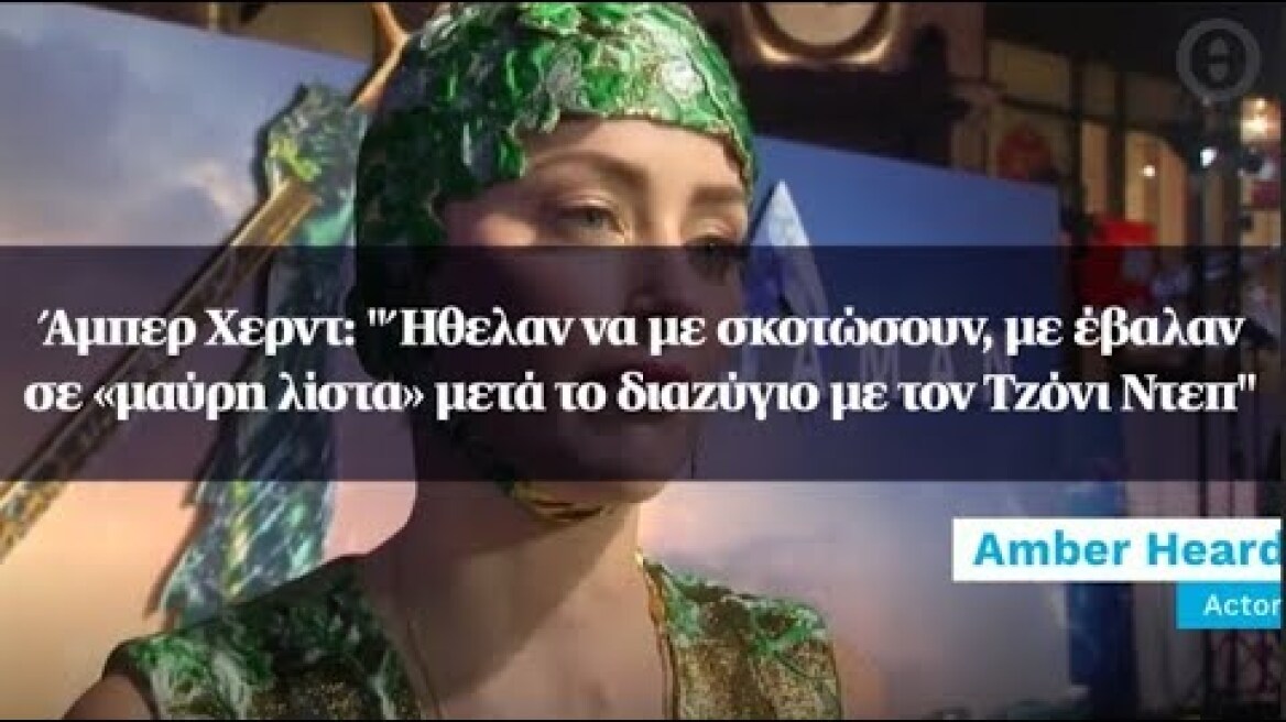 Άμπερ Χερντ: "Ήθελαν να με σκοτώσουν, με έβαλαν σε «μαύρη λίστα» μετά το διαζύγιο με τον Τζόνι Ντεπ"