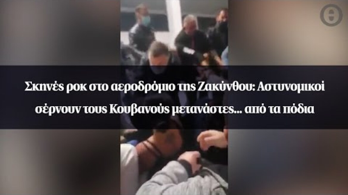 Σκηνές ροκ στο αεροδρόμιο της Ζακύνθου: Αστυνομικοί σέρνουν τους Κουβανούς μετανάστες...