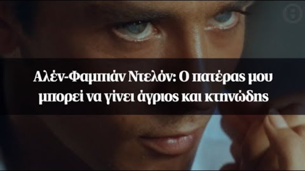 Αλέν-Φαμπιάν Ντελόν: Ο πατέρας μου μπορεί να γίνει άγριος και κτηνώδης