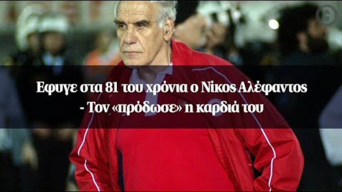 Έφυγε στα 81 του χρόνια ο Νίκος Αλέφαντος - Τον «πρόδωσε» η καρδιά του