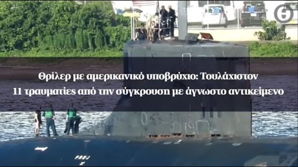Θρίλερ με αμερικανικό υποβρύχιο: Τουλάχιστον 11 τραυματίες από την σύγκρουση με άγνωστο αντικείμενο