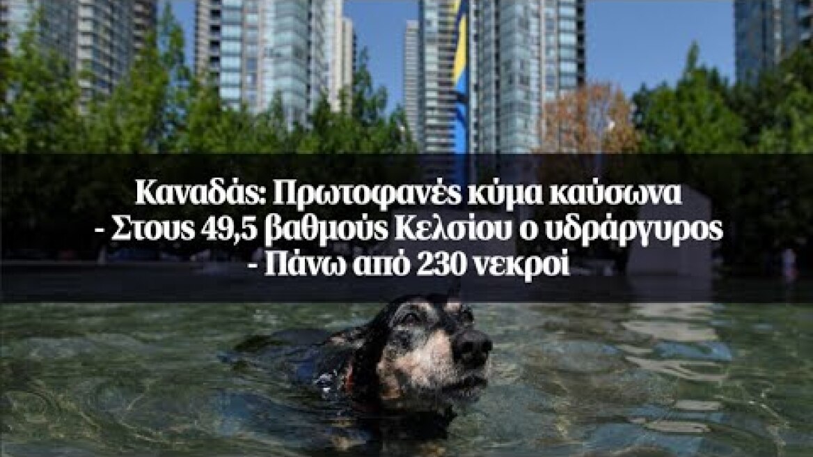 Καναδάς: Πρωτοφανές κύμα καύσωνα - Στους 49,5 βαθμούς Κελσίου ο υδράργυρος - Πάνω από 230 νεκροί