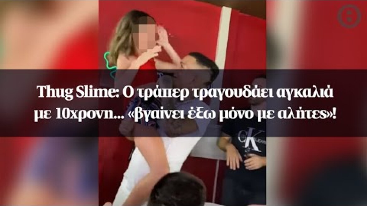Thug Slime: O τράπερ τραγουδάει αγκαλιά με 10χρονη... «βγαίνει έξω μόνο με αλήτες»!