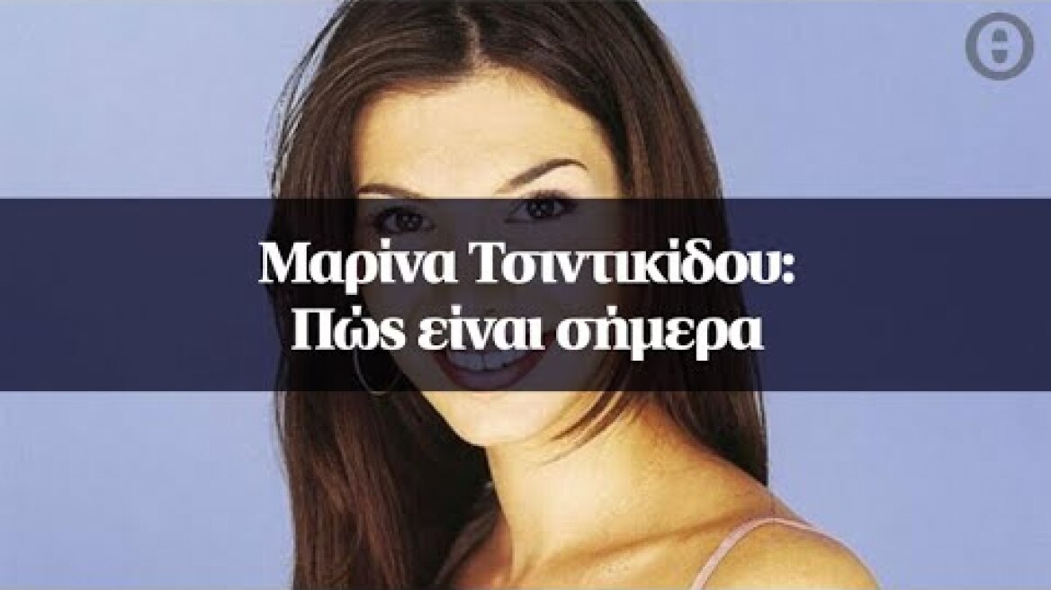 Μαρίνα Τσιντικίδου: Πώς είναι σήμερα