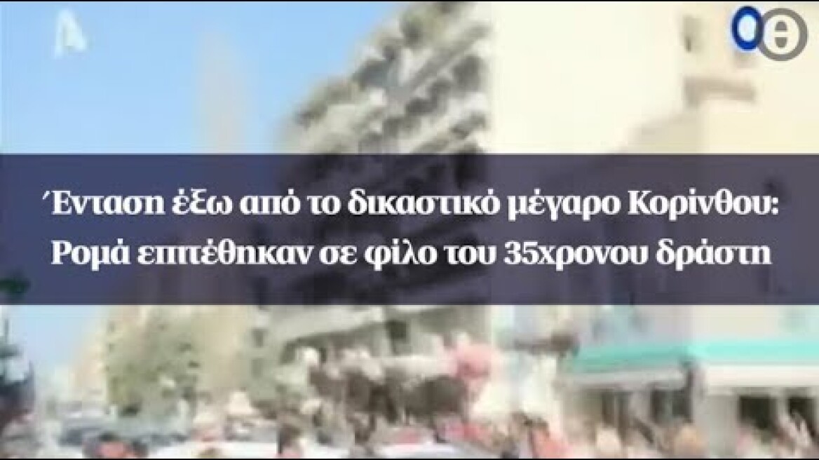 Ένταση έξω από το δικαστικό μέγαρο Κορίνθου: Ρομά επιτέθηκαν σε φίλο του 35χρονου δράστη