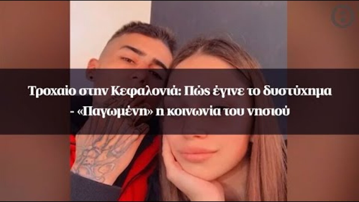 Τροχαίο στην Κεφαλονιά: Πώς έγινε το δυστύχημα - «Παγωμένη» η κοινωνία του νησιού