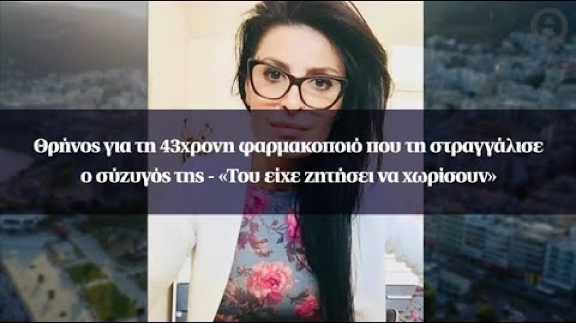 Θρήνος για τη 43χρονη φαρμακοποιό που τη στραγγάλισε ο σύζυγός της - «Του είχε ζητήσει να χωρίσουν»