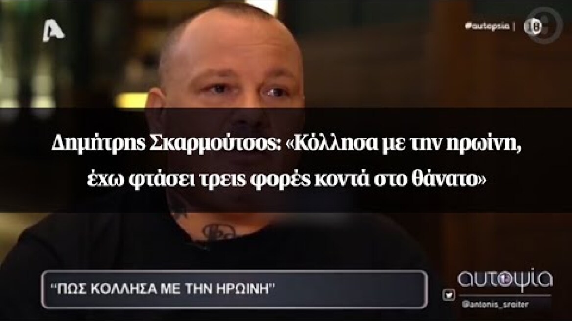 Δημήτρης Σκαρμούτσος: «Κόλλησα με την ηρωίνη, έχω φτάσει τρεις φορές κοντά στο θάνατο»