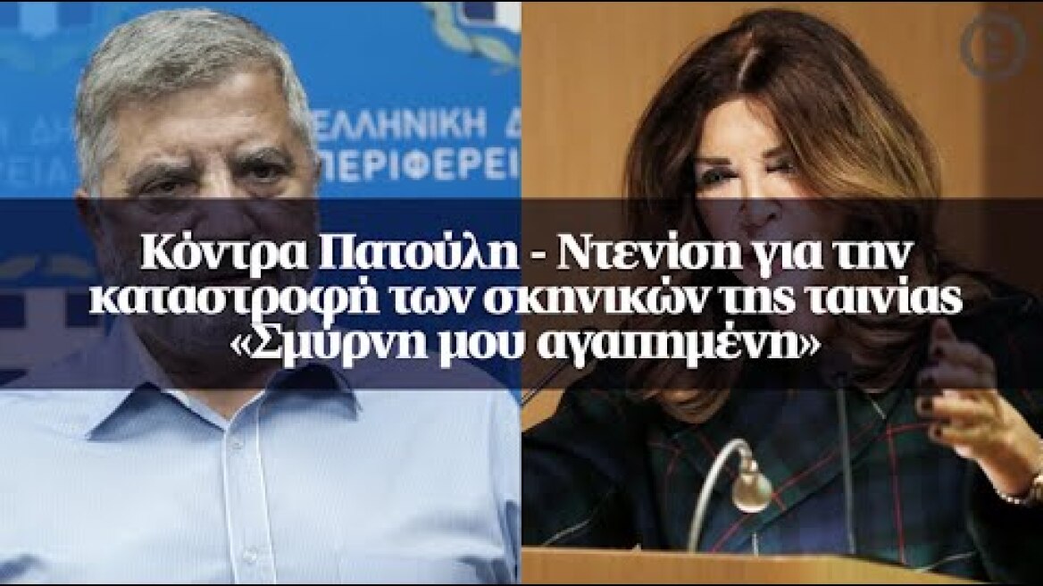 Κόντρα Πατούλη - Ντενίση για την καταστροφή των σκηνικών της ταινίας «Σμύρνη μου αγαπημένη»