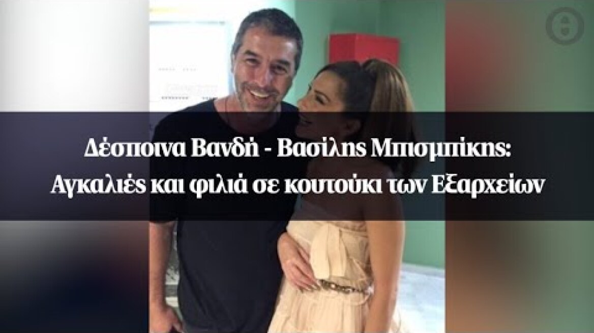 Δέσποινα Βανδή - Βασίλης Μπισμπίκης: Αγκαλιές και φιλιά σε κουτούκι των Εξαρχείων