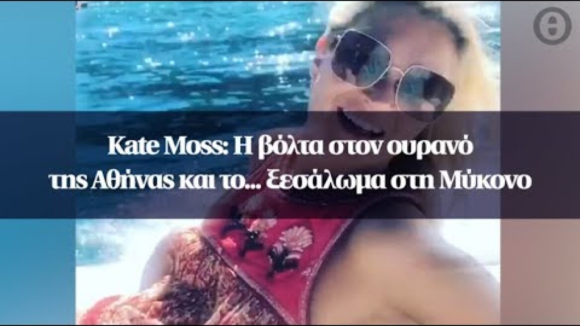 Kate Moss: Η βόλτα στον ουρανό της Αθήνας και το... ξεσάλωμα στη Μύκονο