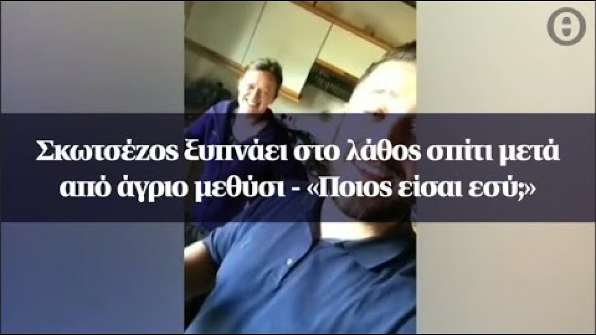 Σκωτσέζος ξυπνάει στο λάθος σπίτι μετά από άγριο μεθύσι - «Ποιος είσαι εσύ;»