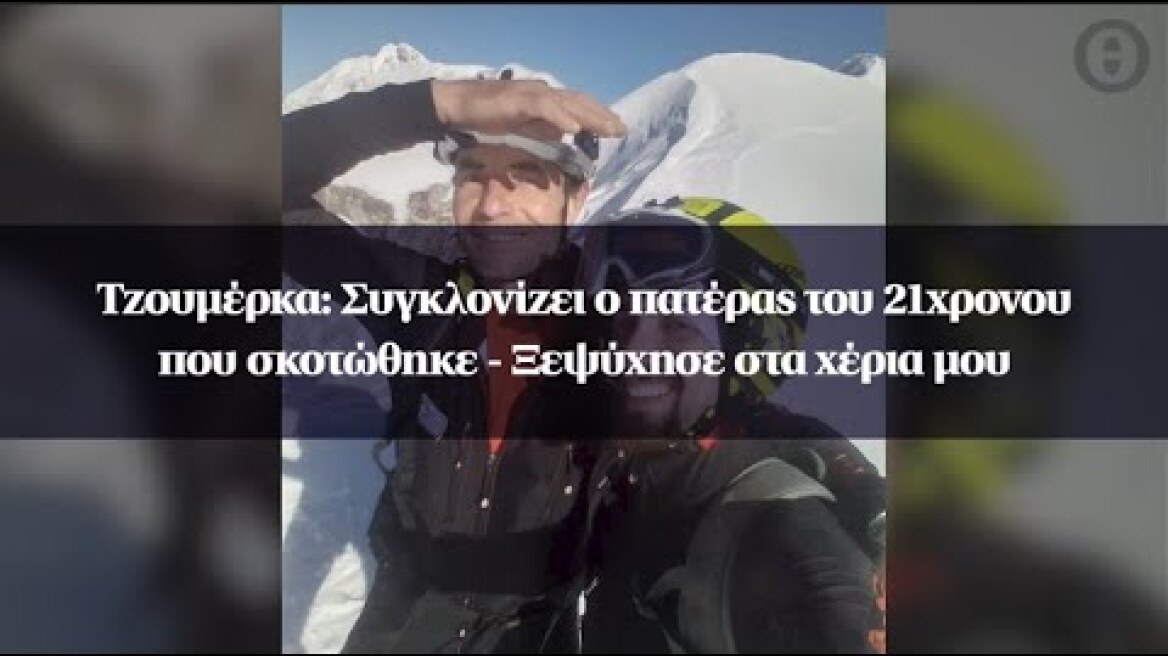 Τζουμέρκα: Συγκλονίζει ο πατέρας του 21χρονου που σκοτώθηκε - Ξεψύχησε στα χέρια μου