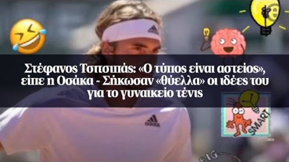 Στέφανος Τσιτσιπάς: «Ο τύπος είναι αστείος», είπε η Οσάκα - Σήκωσαν «θύελλα» οι ιδέες του...