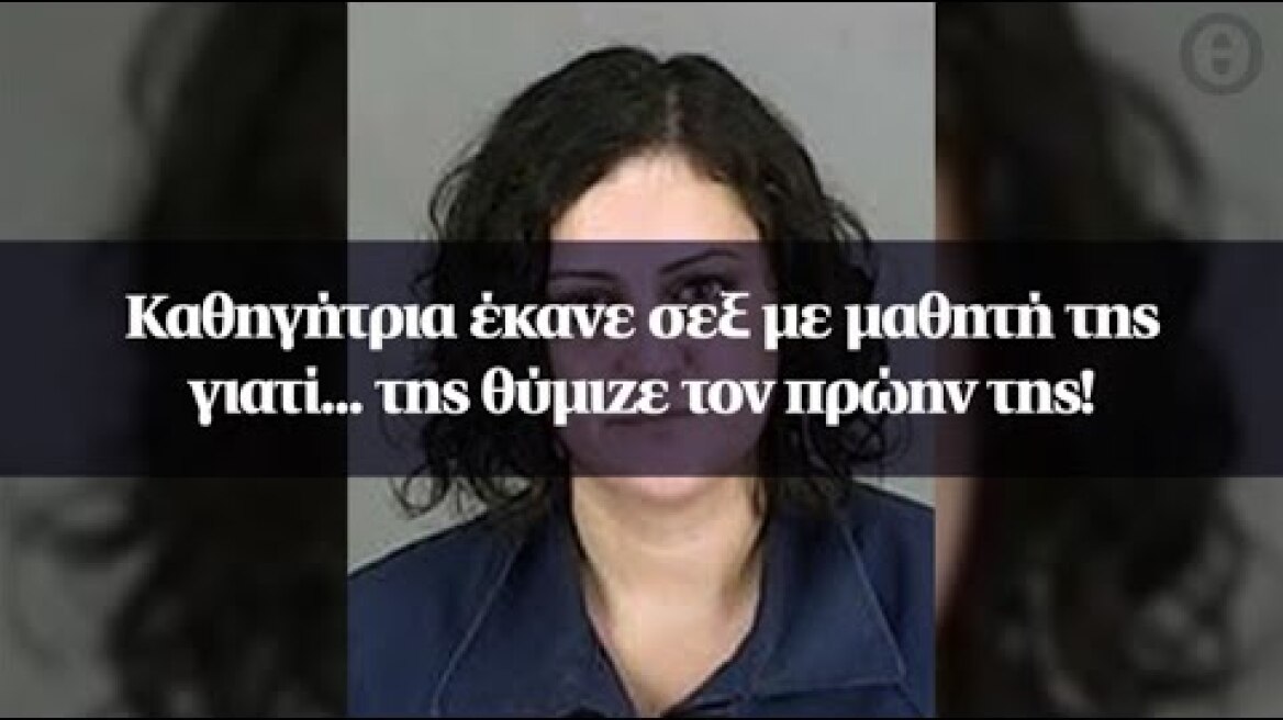 Καθηγήτρια έκανε σεξ με μαθητή της γιατί... της θύμιζε τον πρώην της!