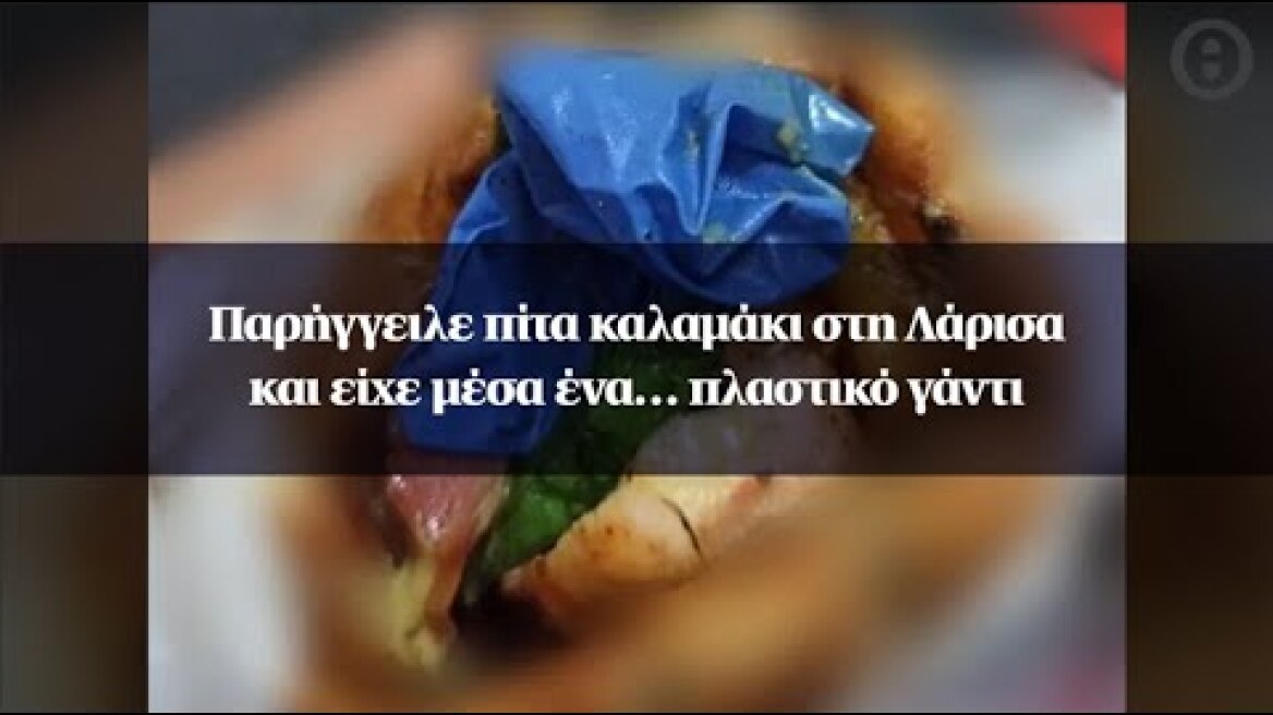 Παρήγγειλε πίτα καλαμάκι στη Λάρισα και είχε μέσα ένα… πλαστικό γάντι