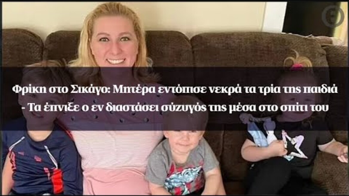 Φρίκη στο Σικάγο: Μητέρα εντόπισε νεκρά τα τρία της παιδιά - Τα έπνιξε ο εν διαστάσει σύζυγός της