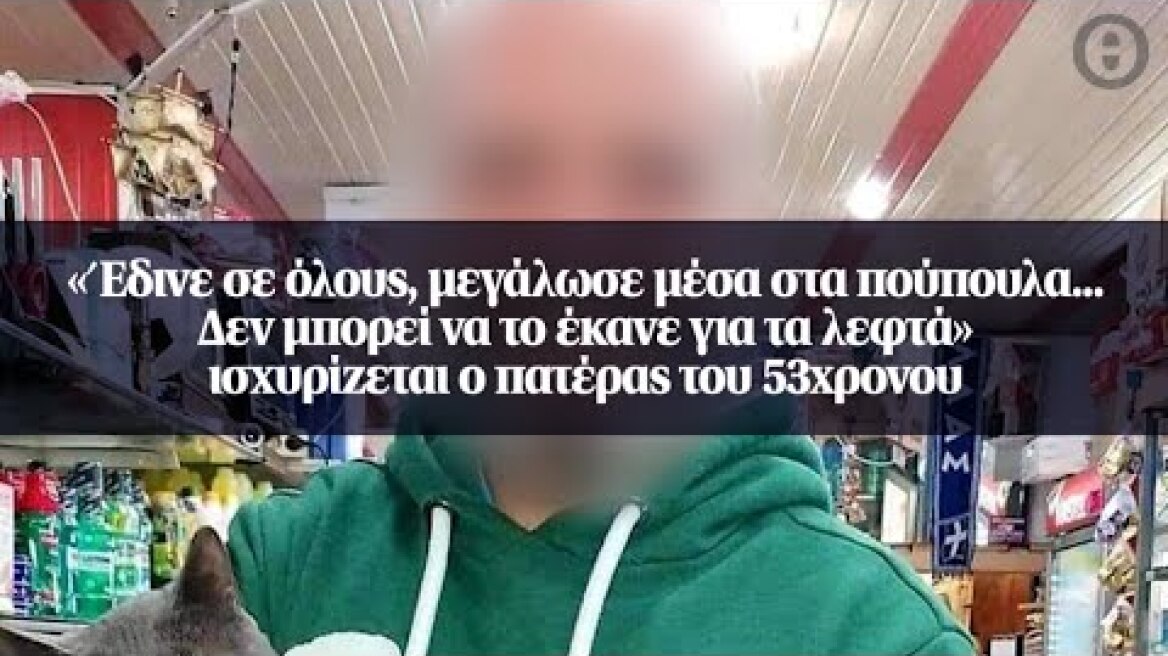 «Έδινε σε όλους, μεγάλωσε μέσα στα πούπουλα…. Δεν μπορεί να το έκανε για τα λεφτά» ισχυρίζεται ο...