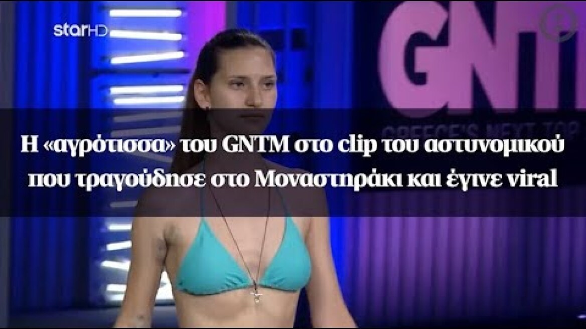Η «αγρότισσα» του GNTM στο clip του αστυνομικού που τραγούδησε στο Μοναστηράκι και έγινε viral