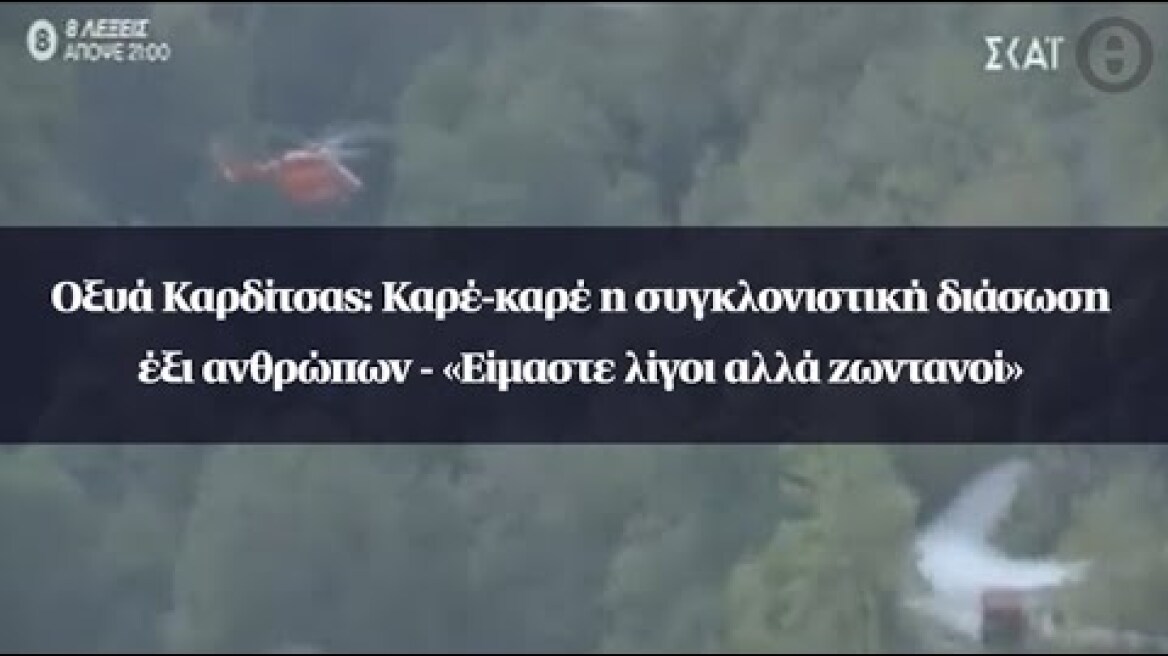 Οξυά Καρδίτσας: Καρέ-καρέ η συγκλονιστική διάσωση έξι ανθρώπων - «Είμαστε λίγοι αλλά ζωντανοί»
