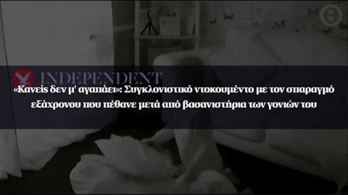 «Κανείς δεν μ' αγαπάει»: ντοκουμέντο με τον εξάχρονο που πέθανε μετά από βασανιστήρια των γονιών του