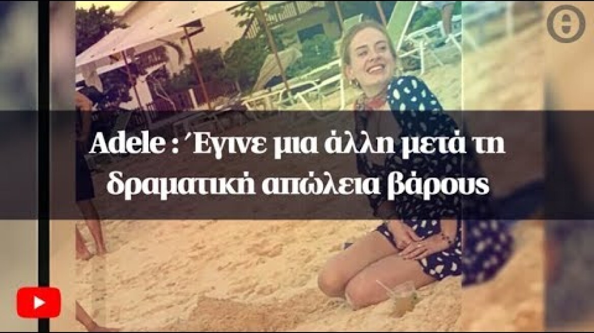 Adele : Έγινε μια άλλη μετά τη δραματική απώλεια βάρους