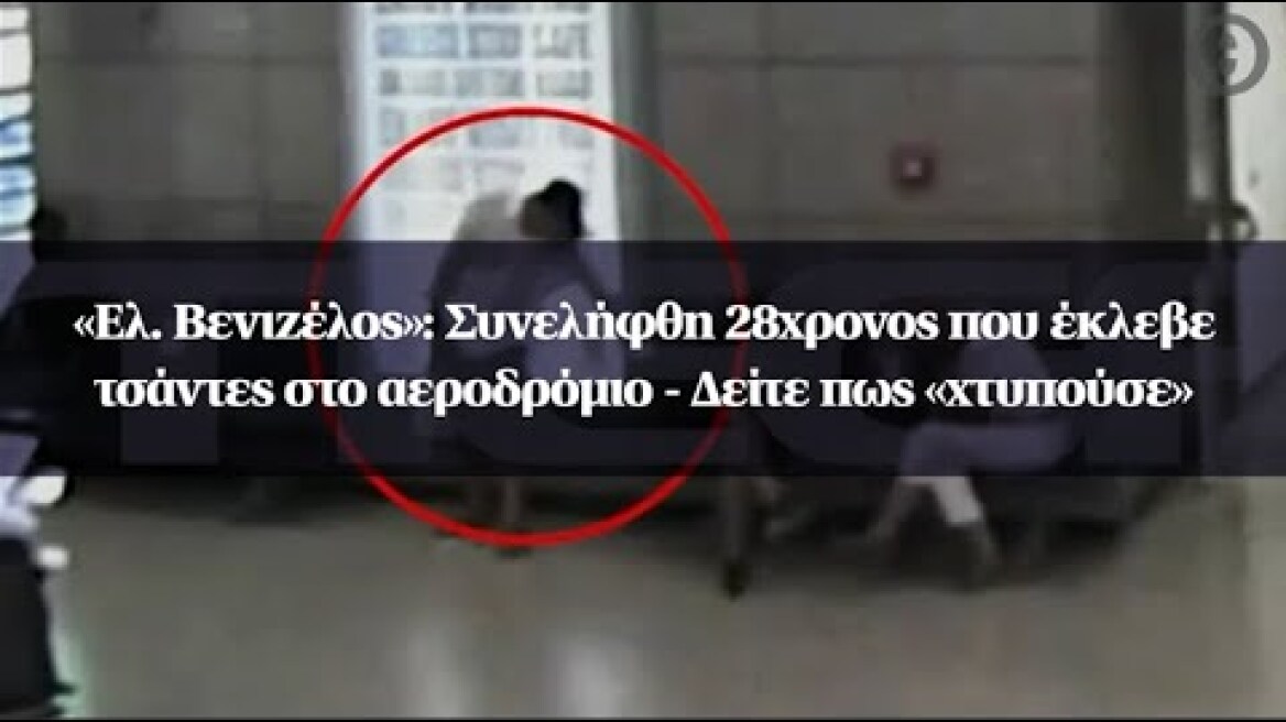 «Ελ. Βενιζέλος»: Συνελήφθη 28χρονος που έκλεβε τσάντες στο αεροδρόμιο - Δείτε πως «χτυπούσε»