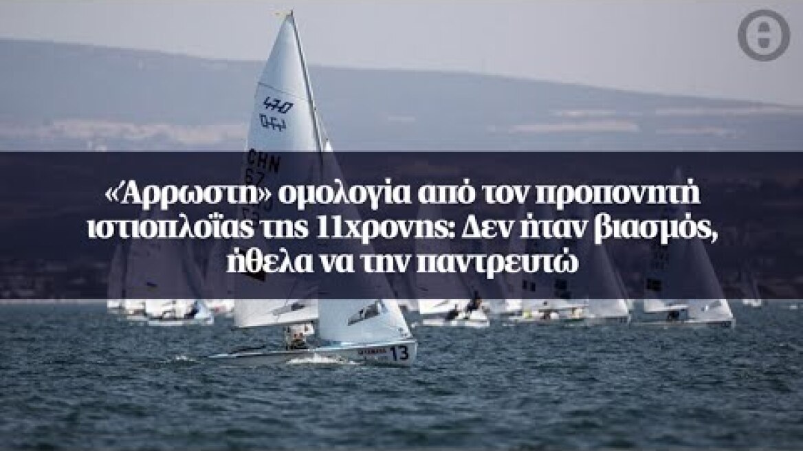 «Άρρωστη» ομολογία από τον προπονητή ιστιοπλοΐας της 11χρονης: Δεν ήταν βιασμός...