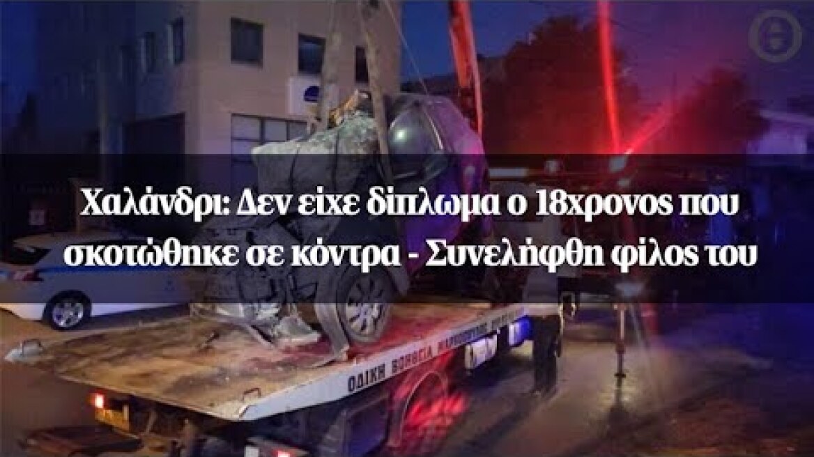 Χαλάνδρι: Δεν είχε δίπλωμα ο 18χρονος που σκοτώθηκε σε κόντρα - Συνελήφθη φίλος του