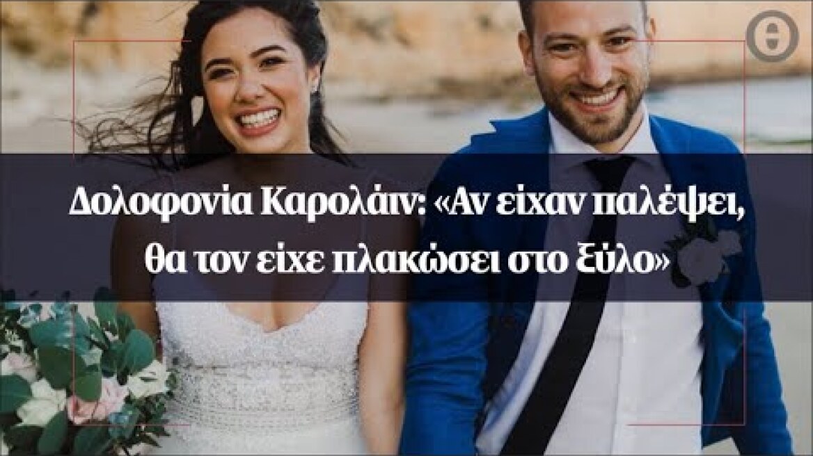 Δολοφονία Καρολάιν: «Αν είχαν παλέψει, θα τον είχε πλακώσει στο ξύλο»