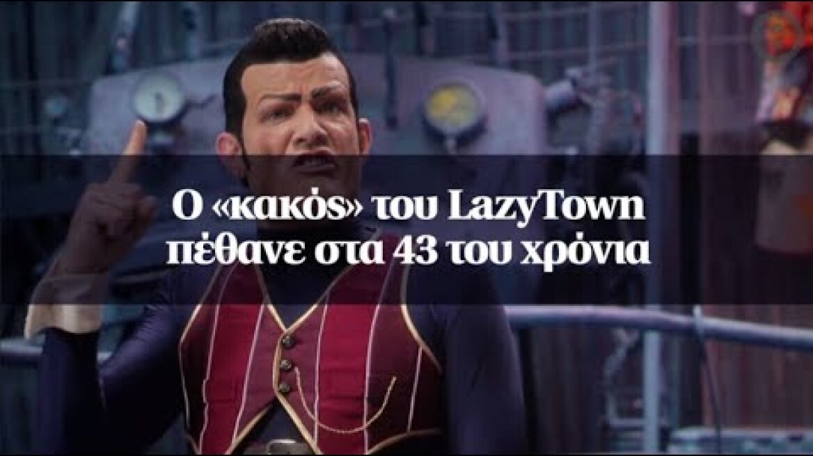 Ο «κακός» του LazyTown πέθανε στα 43 του χρόνια