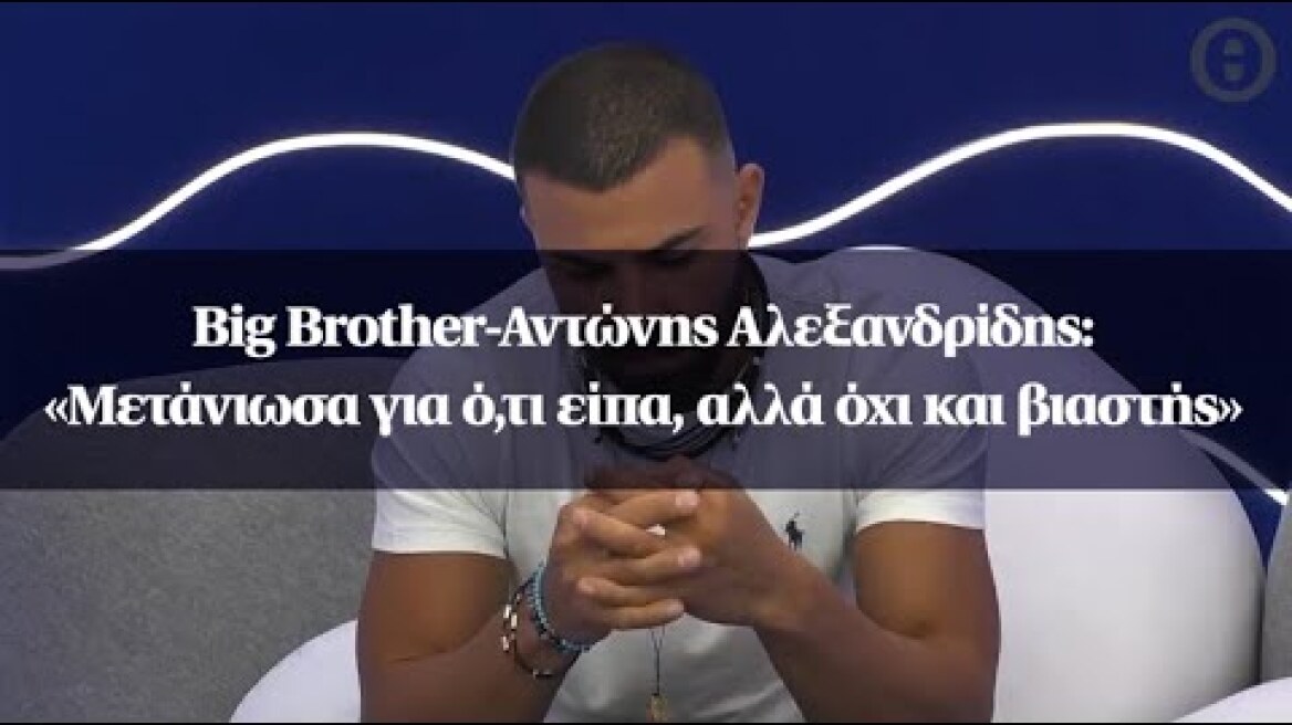 Big Brother-Αντώνης Αλεξανδρίδης: «Μετάνιωσα για ό,τι είπα, αλλά όχι και βιαστής»