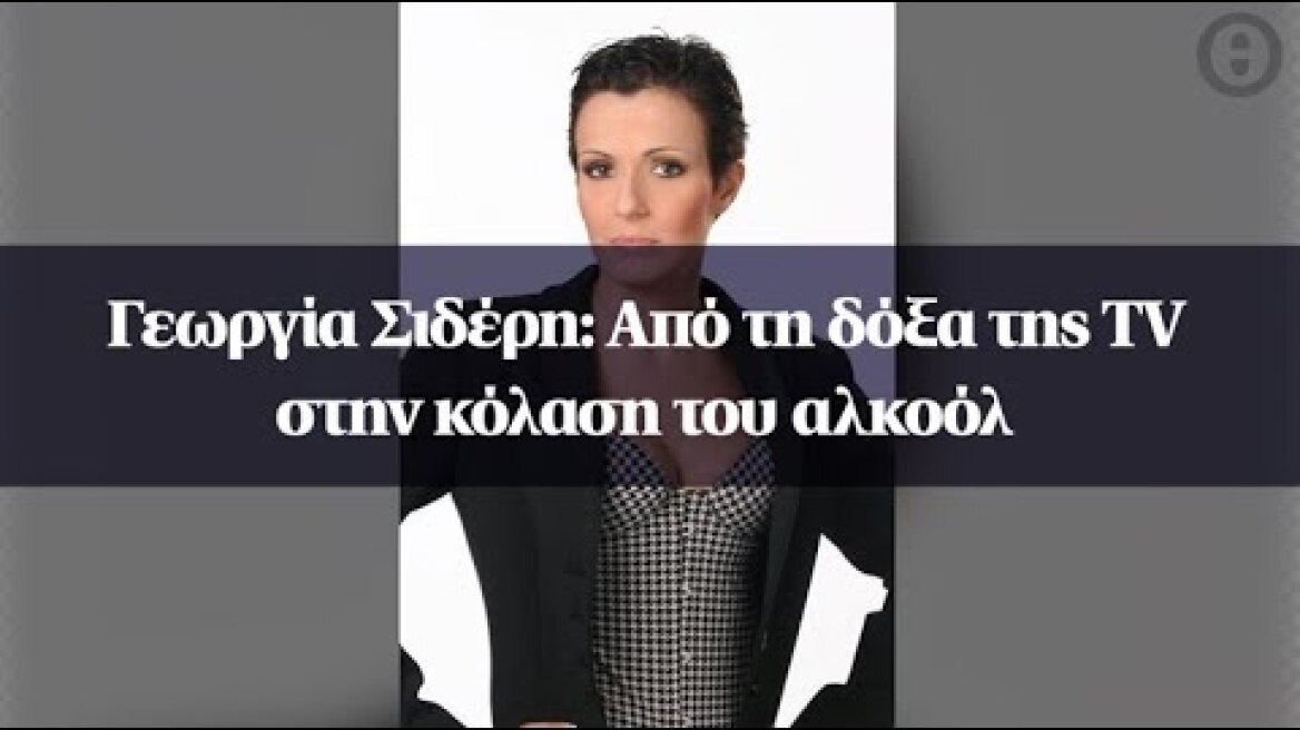 Γεωργία Σιδέρη: Από τη δόξα της TV στην κόλαση του αλκοόλ