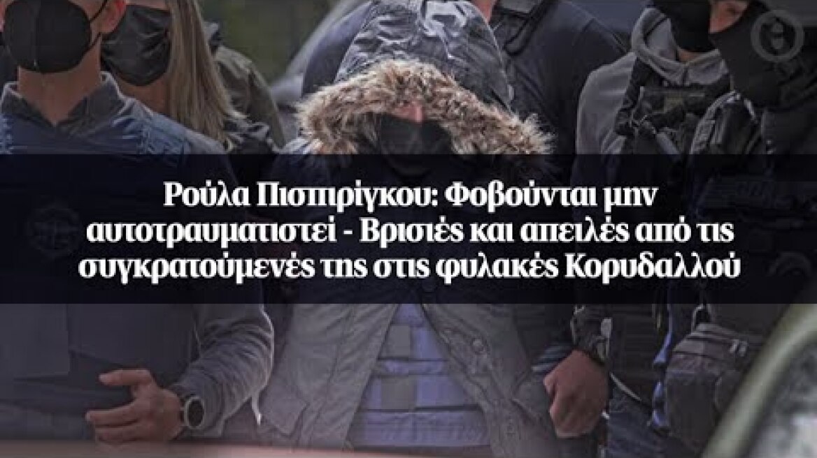 Ρούλα Πισπιρίγκου: Φοβούνται μην αυτοτραυματιστεί - Βρισιές και απειλές από τις...