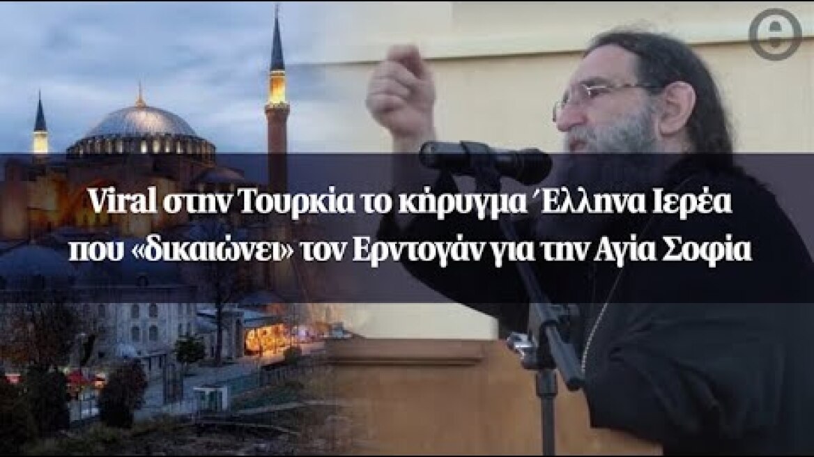 Viral στην Τουρκία το κήρυγμα Έλληνα Ιερέα που «δικαιώνει» τον Ερντογάν για την Αγία Σοφία