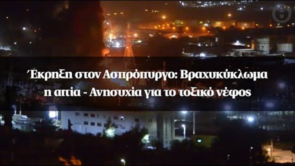 Έκρηξη στον Ασπρόπυργο: Βραχυκύκλωμα η αιτία - Ανησυχία για το τοξικό νέφος